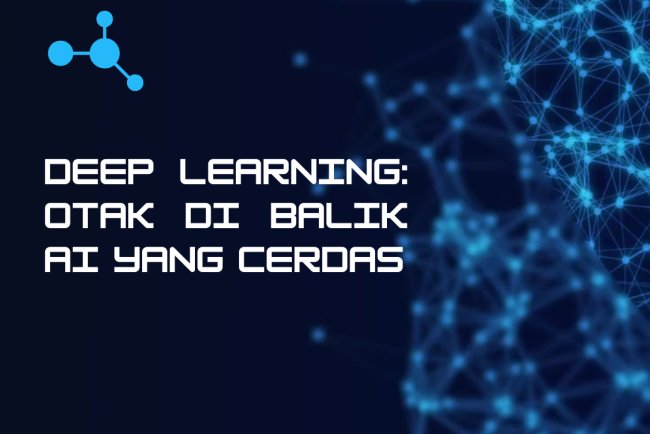 Deep Learning: Otak di Balik AI yang Cerdas