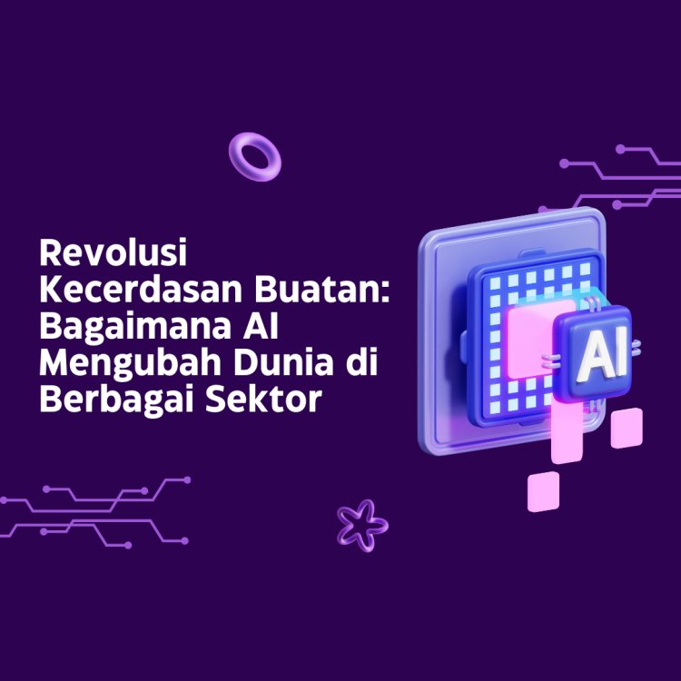 Revolusi Kecerdasan Buatan: Bagaimana AI Mengubah Dunia di Berbagai Sektor